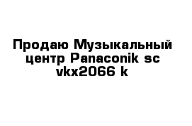  Продаю Музыкальный центр Panaconik sc vkx2066-k